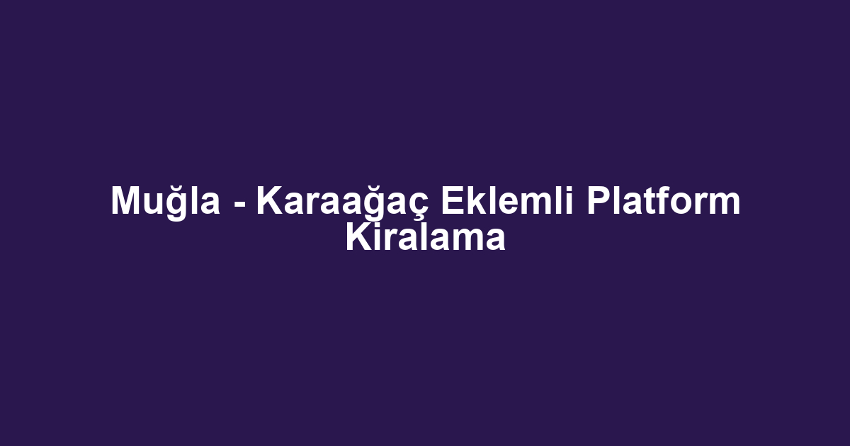 Muğla - Karaağaç Eklemli Platform Kiralama