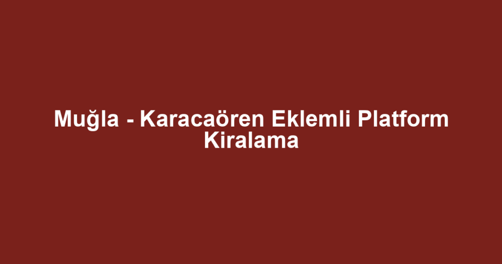 Muğla - Karacaören Eklemli Platform Kiralama