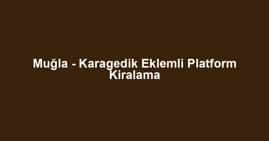 Muğla - Karagedik Eklemli Platform Kiralama
