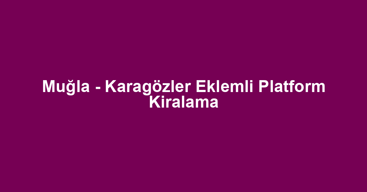 Muğla - Karagözler Eklemli Platform Kiralama
