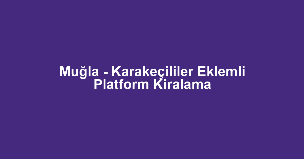 Muğla - Karakeçililer Eklemli Platform Kiralama