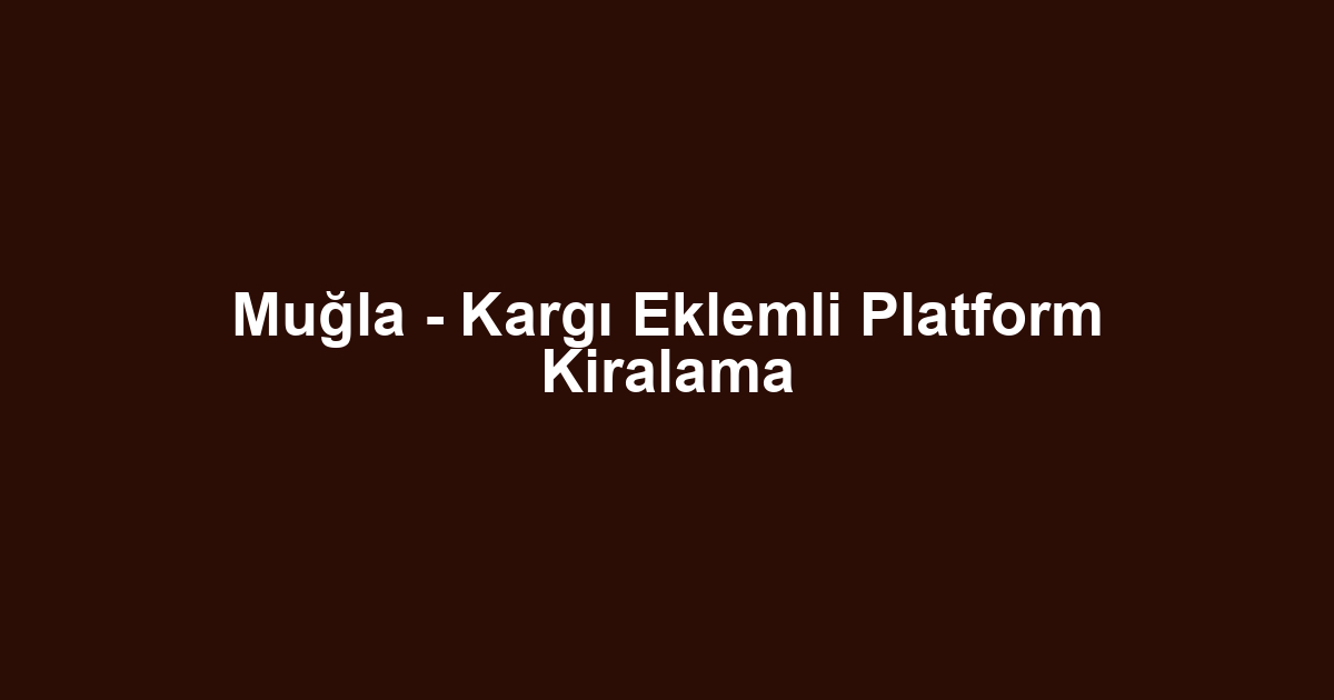 Muğla - Kargı Eklemli Platform Kiralama