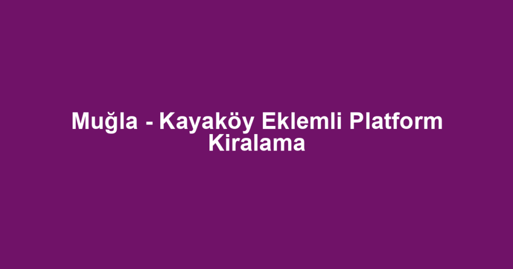 Muğla - Kayaköy Eklemli Platform Kiralama