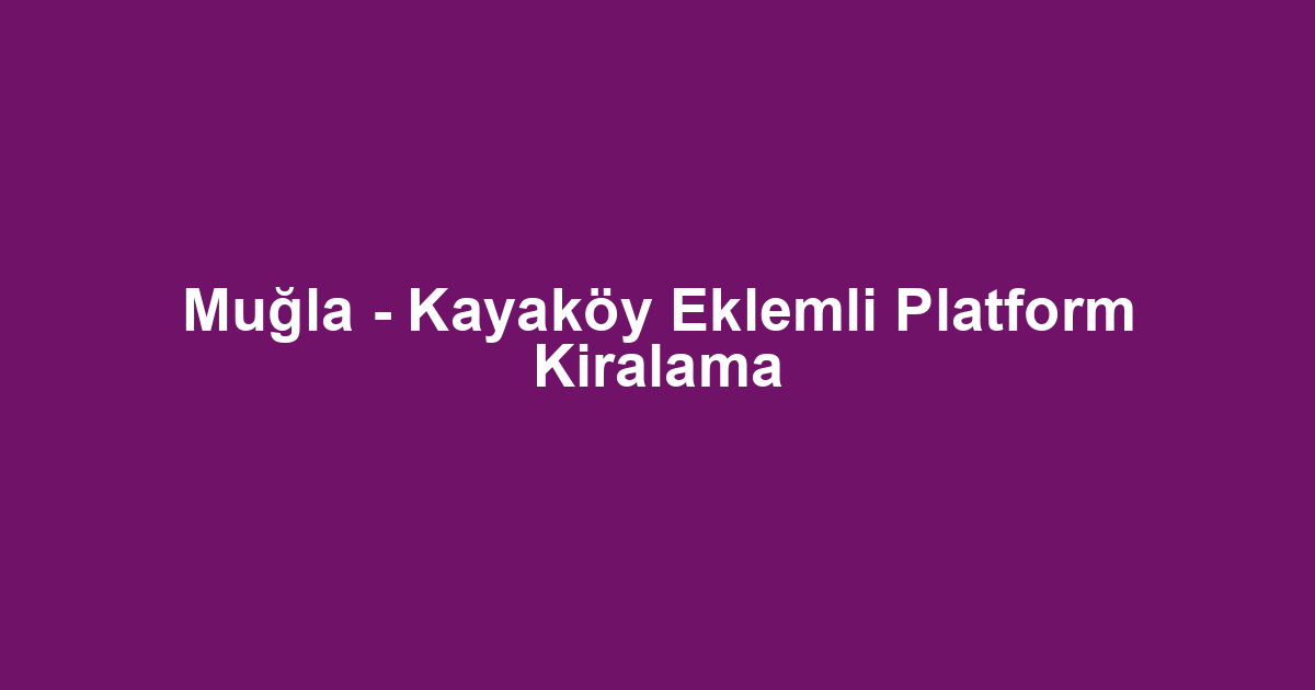 Muğla - Kayaköy Eklemli Platform Kiralama