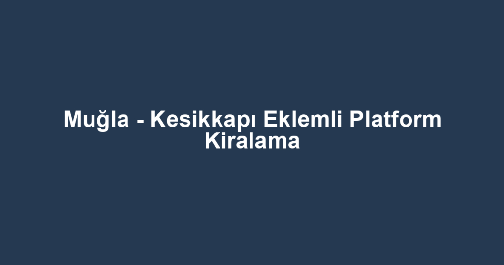 Muğla - Kesikkapı Eklemli Platform Kiralama