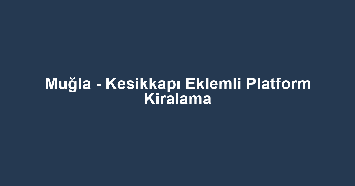 Muğla - Kesikkapı Eklemli Platform Kiralama