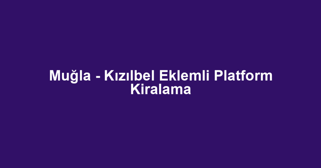 Muğla - Kızılbel Eklemli Platform Kiralama