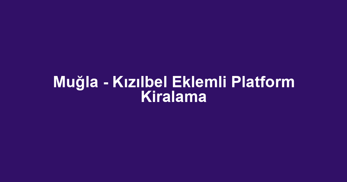 Muğla - Kızılbel Eklemli Platform Kiralama