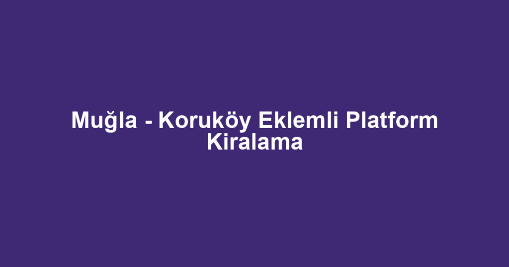 Muğla - Koruköy Eklemli Platform Kiralama
