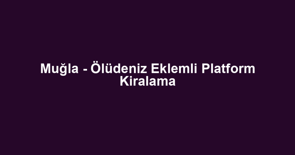 Muğla - Ölüdeniz Eklemli Platform Kiralama
