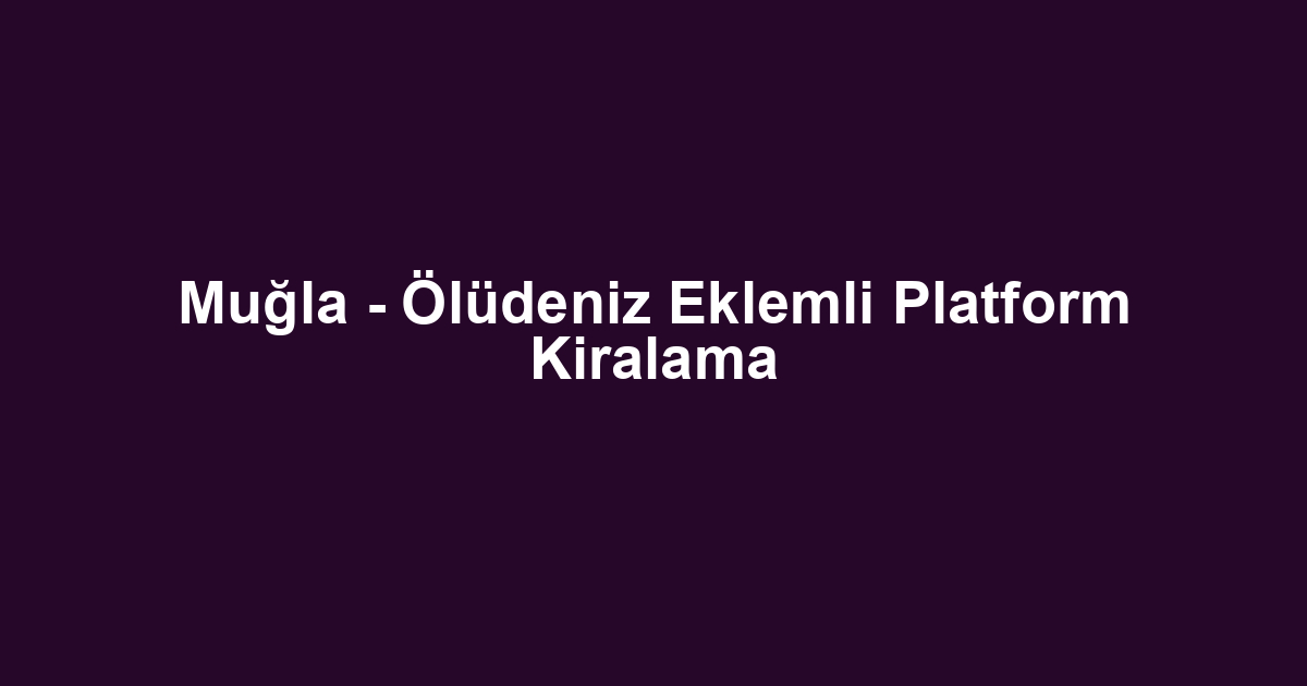 Muğla - Ölüdeniz Eklemli Platform Kiralama