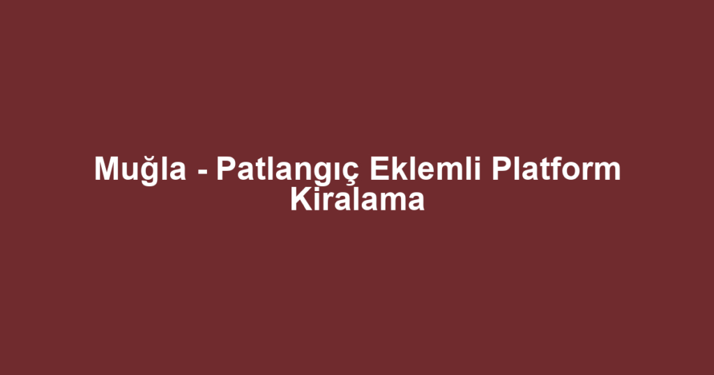 Muğla - Patlangıç Eklemli Platform Kiralama