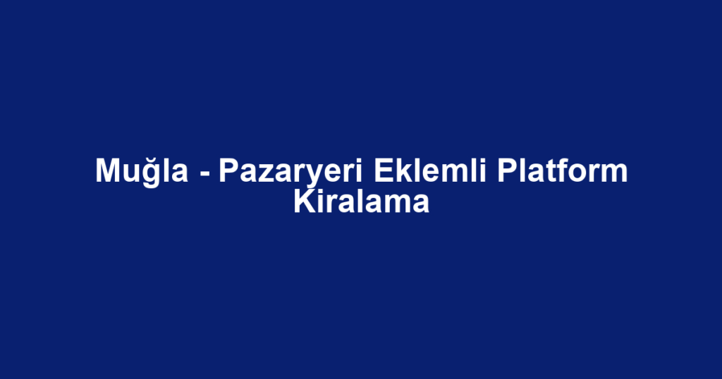Muğla - Pazaryeri Eklemli Platform Kiralama