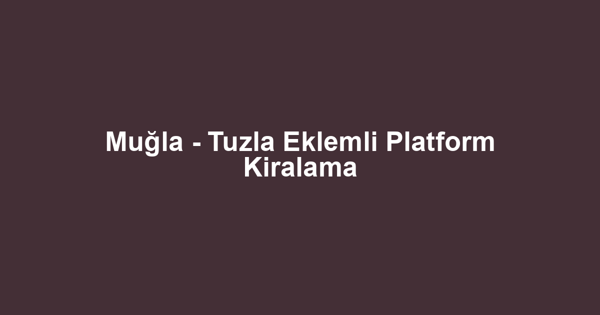 Muğla - Tuzla Eklemli Platform Kiralama