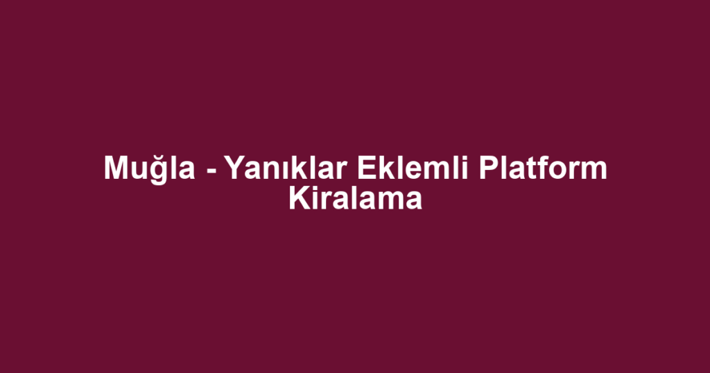 Muğla - Yanıklar Eklemli Platform Kiralama