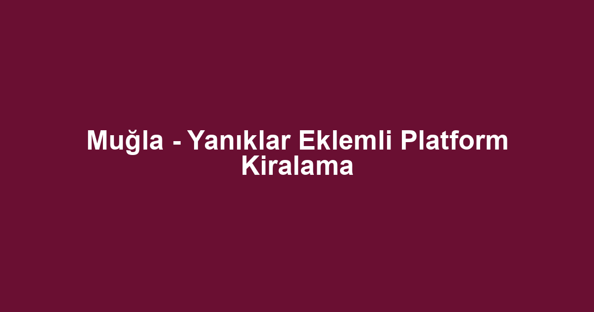 Muğla - Yanıklar Eklemli Platform Kiralama