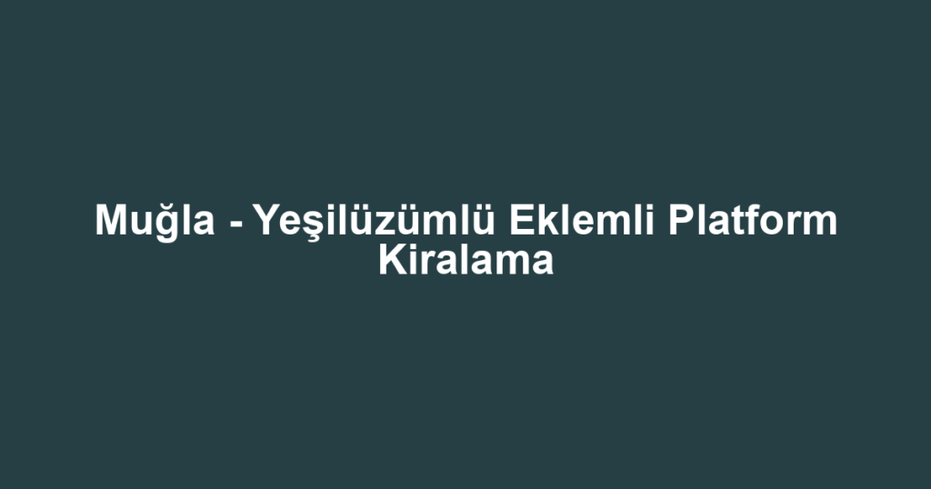 Muğla - Yeşilüzümlü Eklemli Platform Kiralama