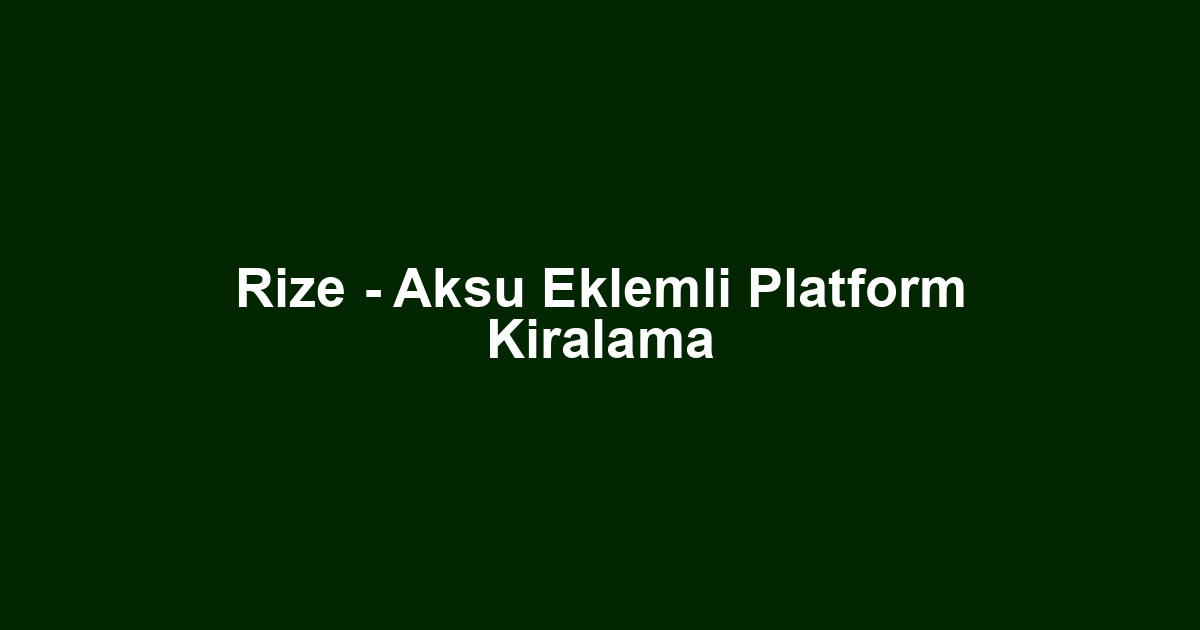 Rize - Aksu Eklemli Platform Kiralama