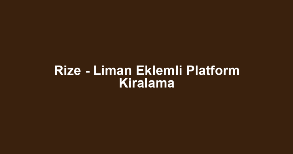Rize - Liman Eklemli Platform Kiralama