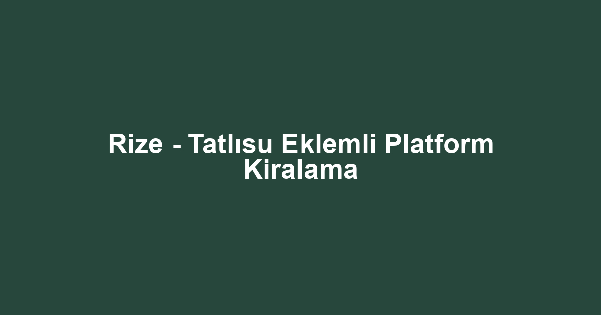 Rize - Tatlısu Eklemli Platform Kiralama