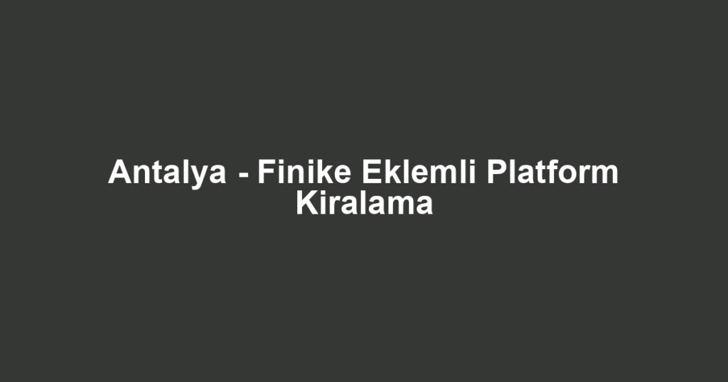Antalya - Finike Eklemli Platform Kiralama