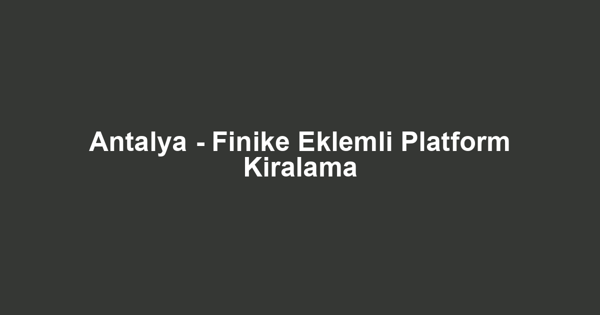 Antalya - Finike Eklemli Platform Kiralama