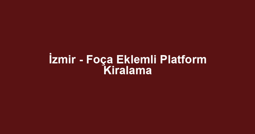 İzmir - Foça Eklemli Platform Kiralama