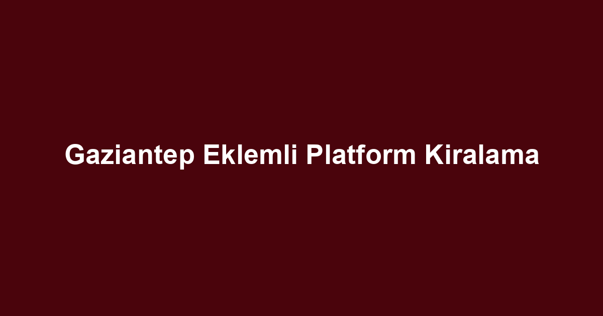 Gaziantep Eklemli Platform Kiralama