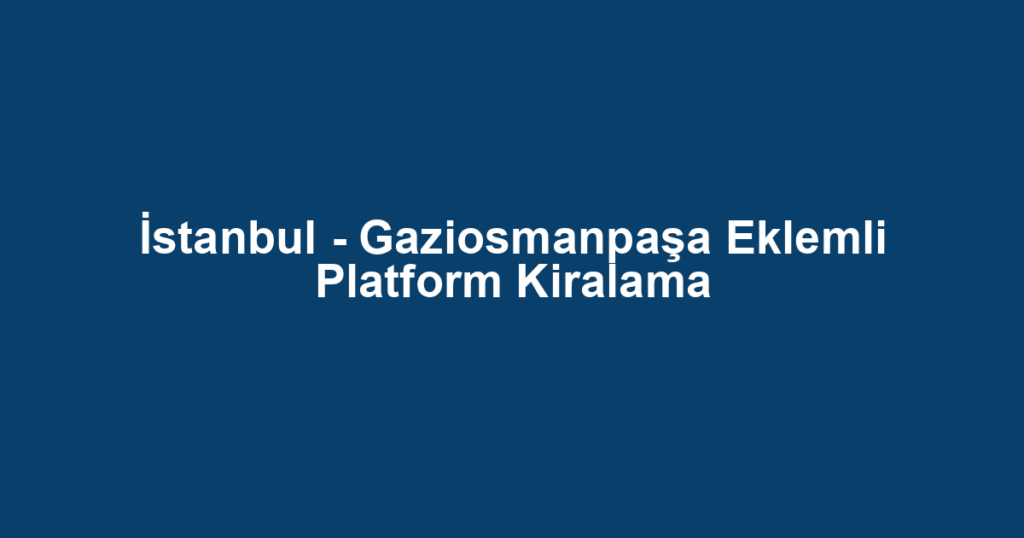 İstanbul - Gaziosmanpaşa Eklemli Platform Kiralama