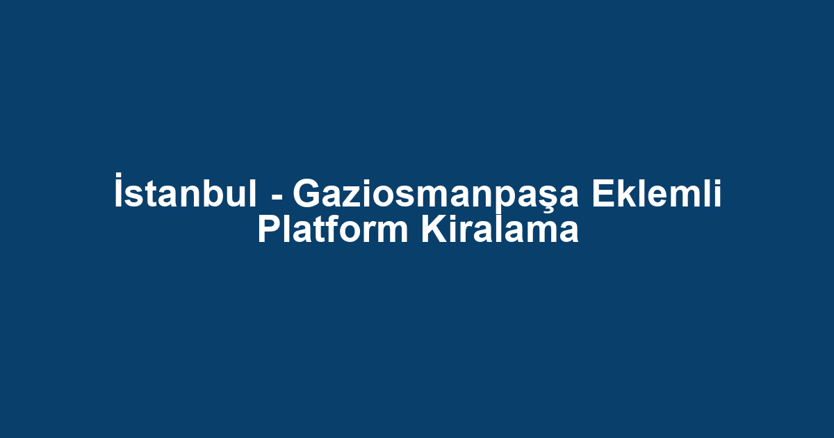 İstanbul - Gaziosmanpaşa Eklemli Platform Kiralama