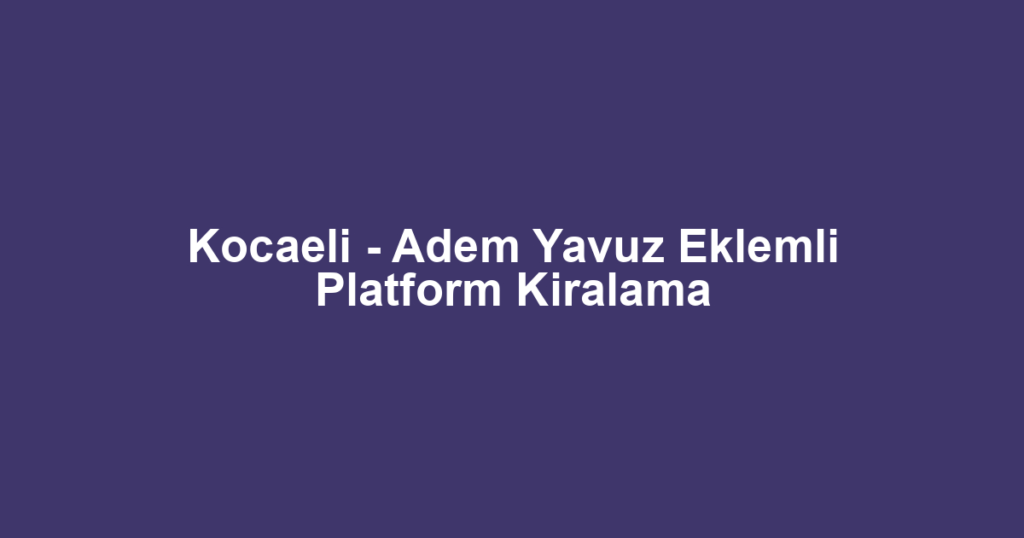 Kocaeli - Adem Yavuz Eklemli Platform Kiralama