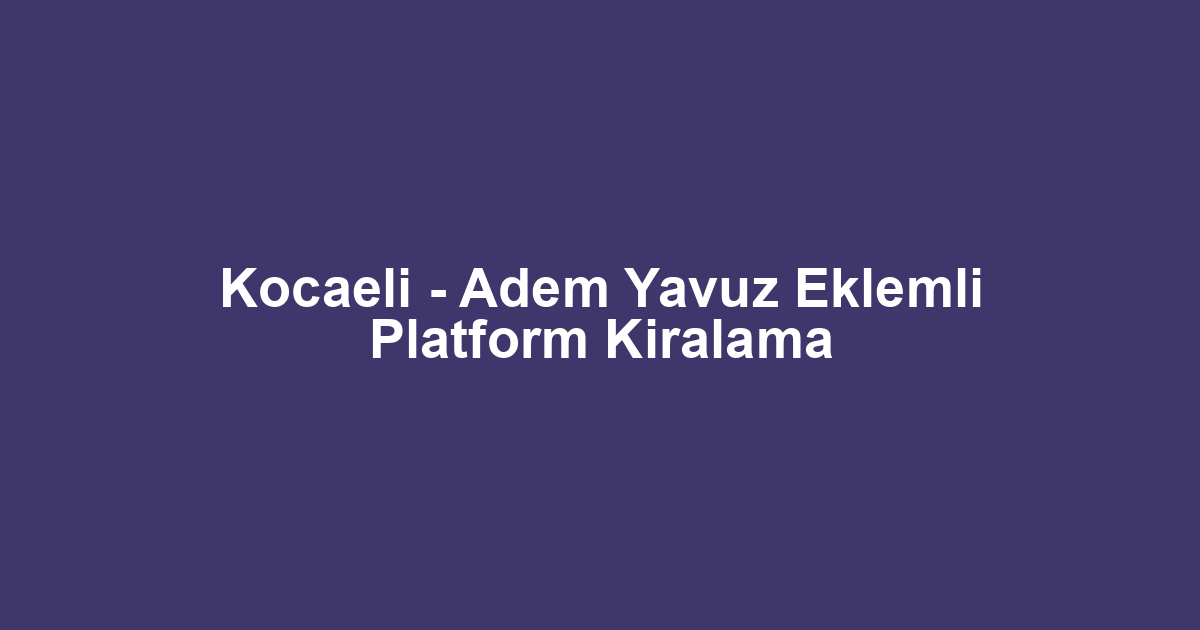 Kocaeli - Adem Yavuz Eklemli Platform Kiralama