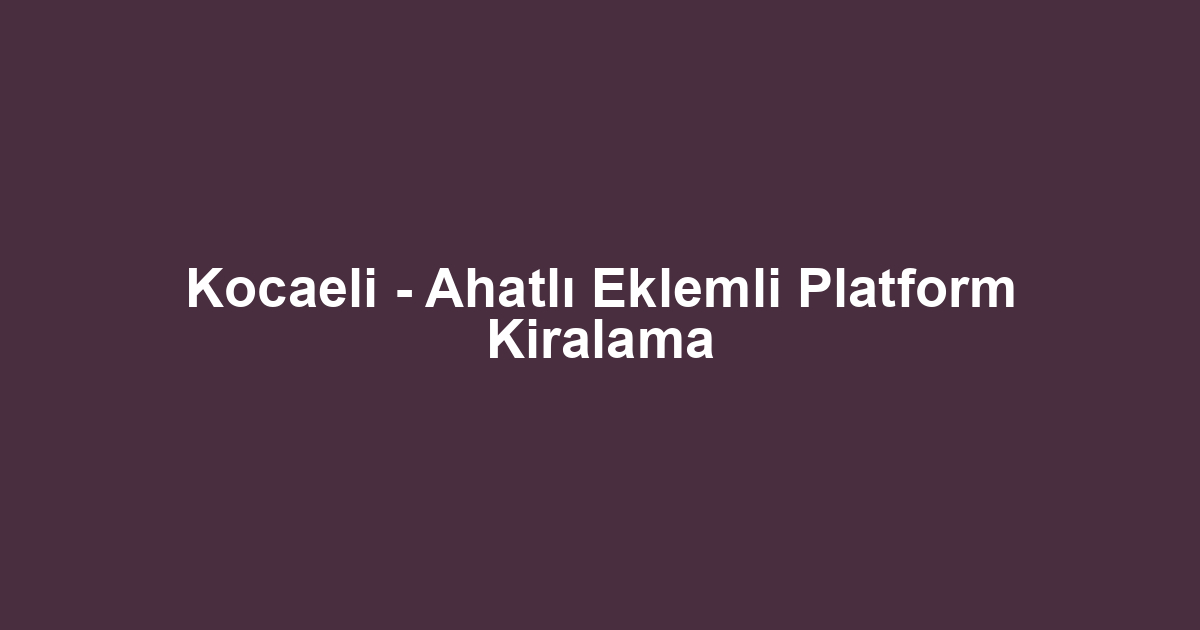 Kocaeli - Ahatlı Eklemli Platform Kiralama