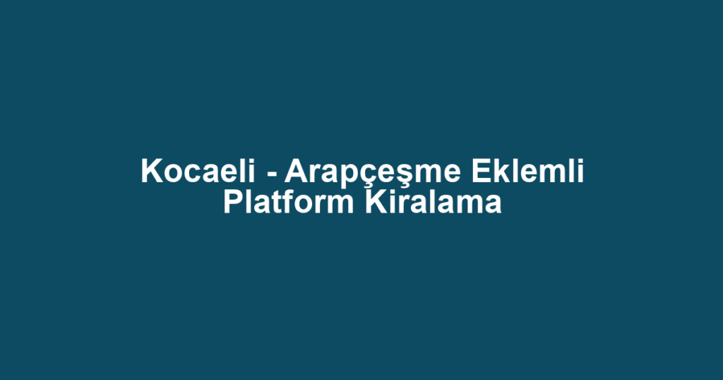 Kocaeli - Arapçeşme Eklemli Platform Kiralama