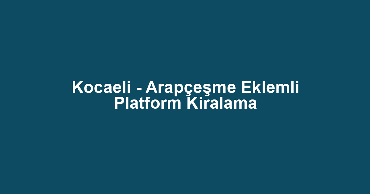 Kocaeli - Arapçeşme Eklemli Platform Kiralama