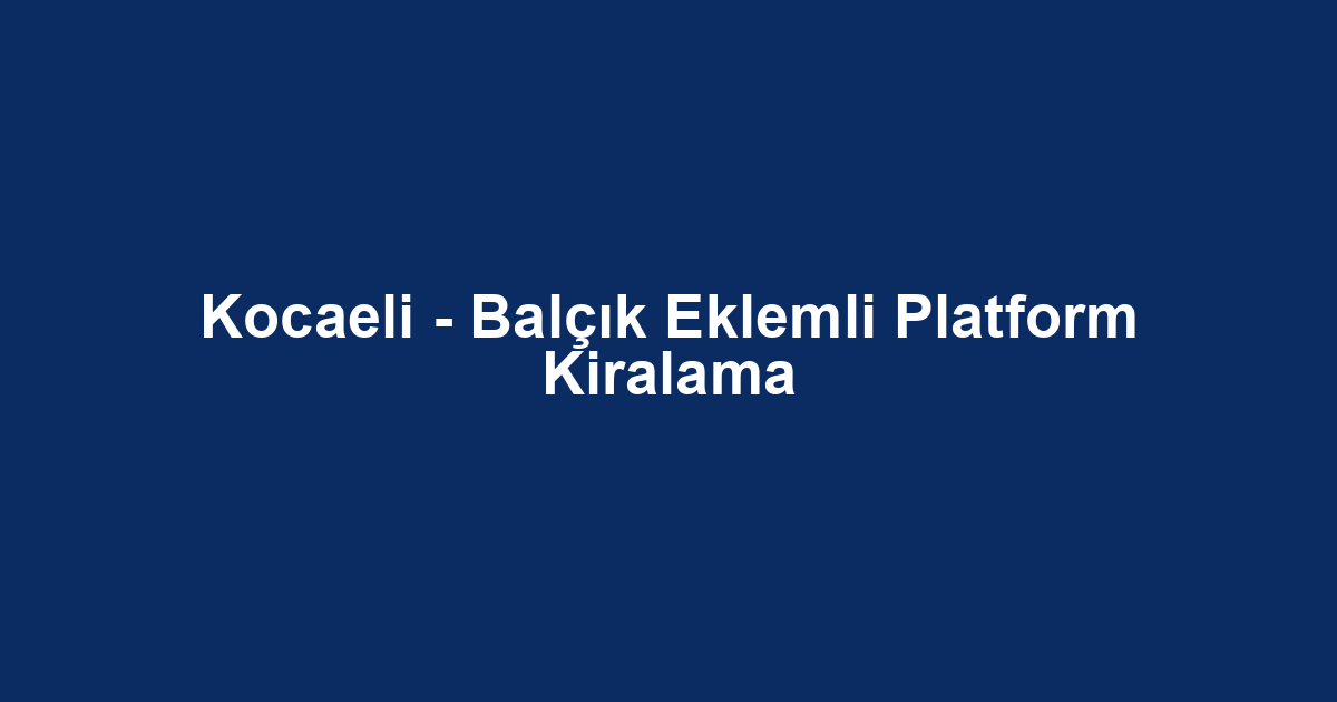 Kocaeli - Balçık Eklemli Platform Kiralama