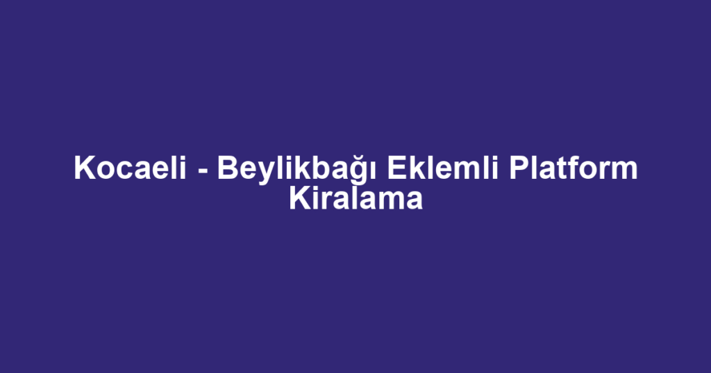 Kocaeli - Beylikbağı Eklemli Platform Kiralama