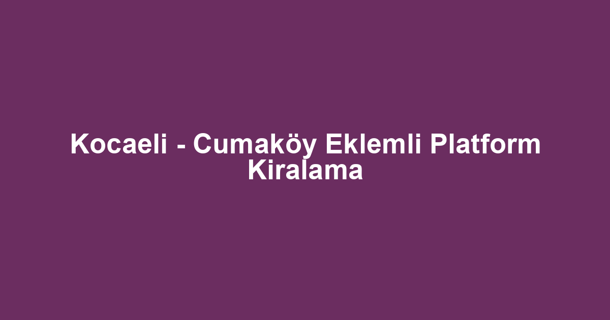 Kocaeli - Cumaköy Eklemli Platform Kiralama