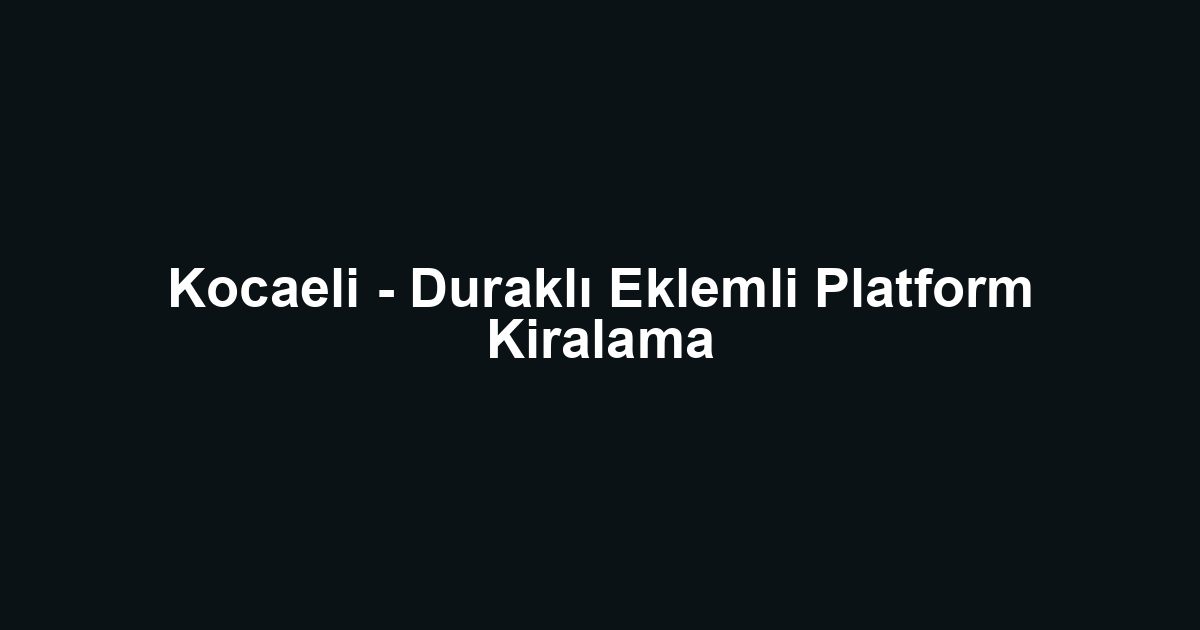 Kocaeli - Duraklı Eklemli Platform Kiralama