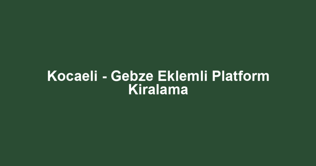 Kocaeli - Gebze Eklemli Platform Kiralama