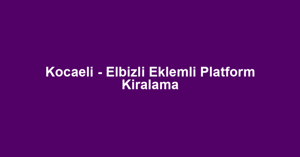Kocaeli - Elbizli Eklemli Platform Kiralama