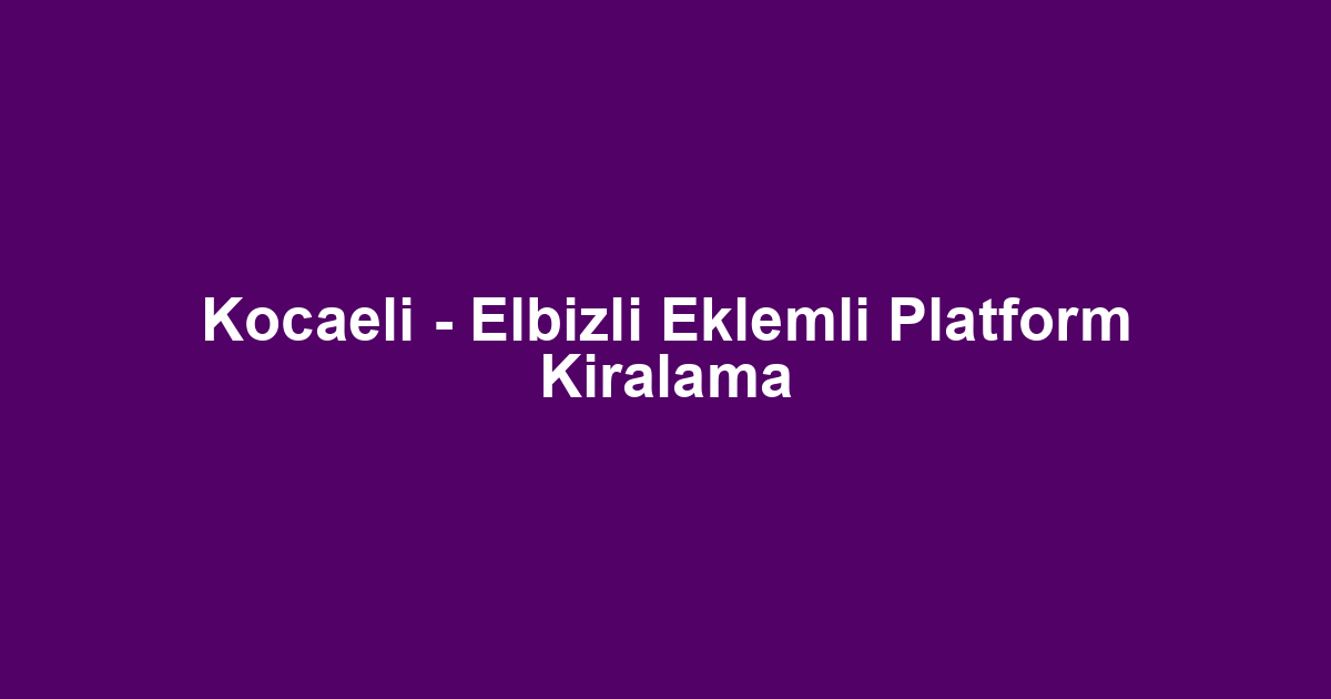 Kocaeli - Elbizli Eklemli Platform Kiralama