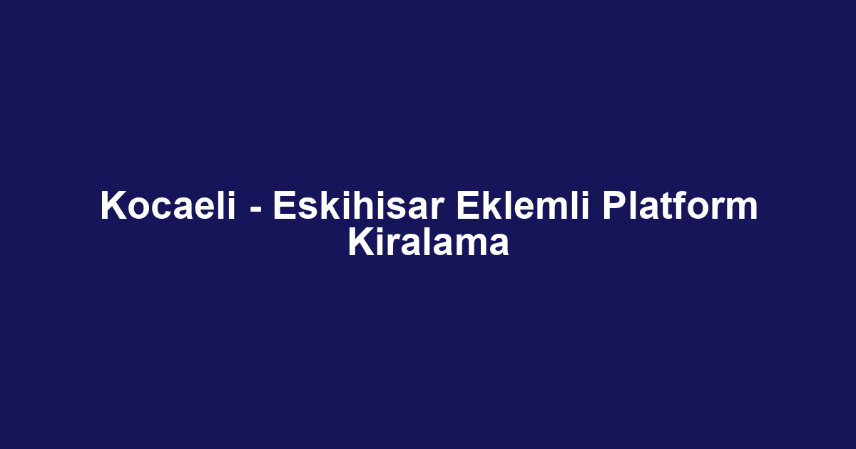 Kocaeli - Eskihisar Eklemli Platform Kiralama