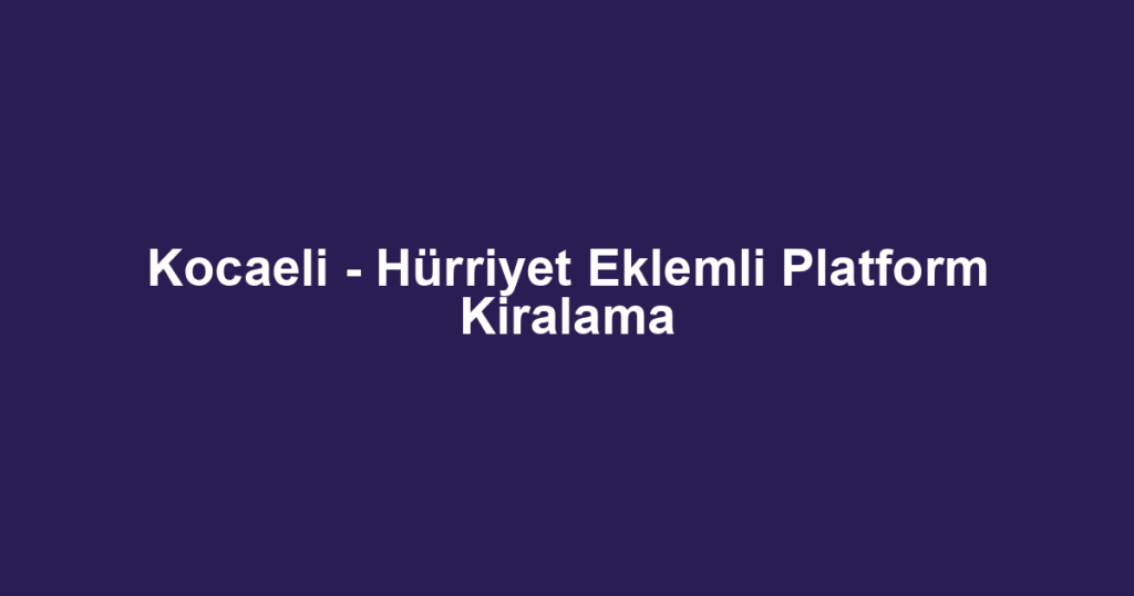 Kocaeli - Hürriyet Eklemli Platform Kiralama