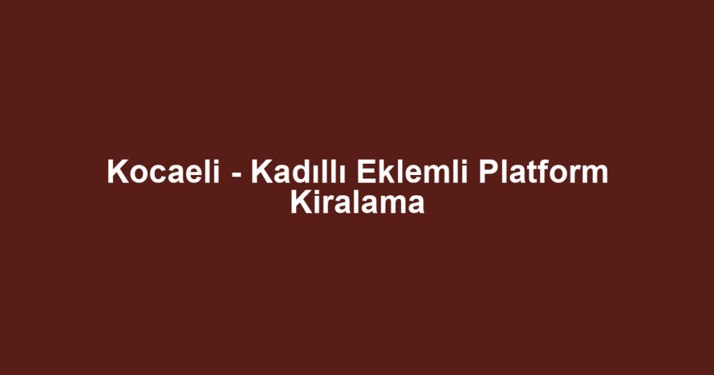 Kocaeli - Kadıllı Eklemli Platform Kiralama