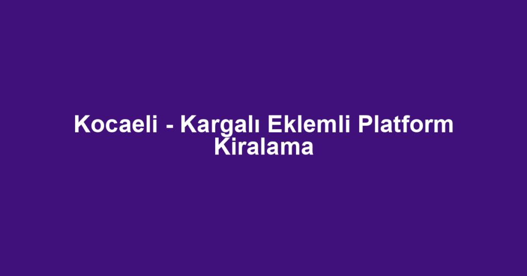 Kocaeli - Kargalı Eklemli Platform Kiralama