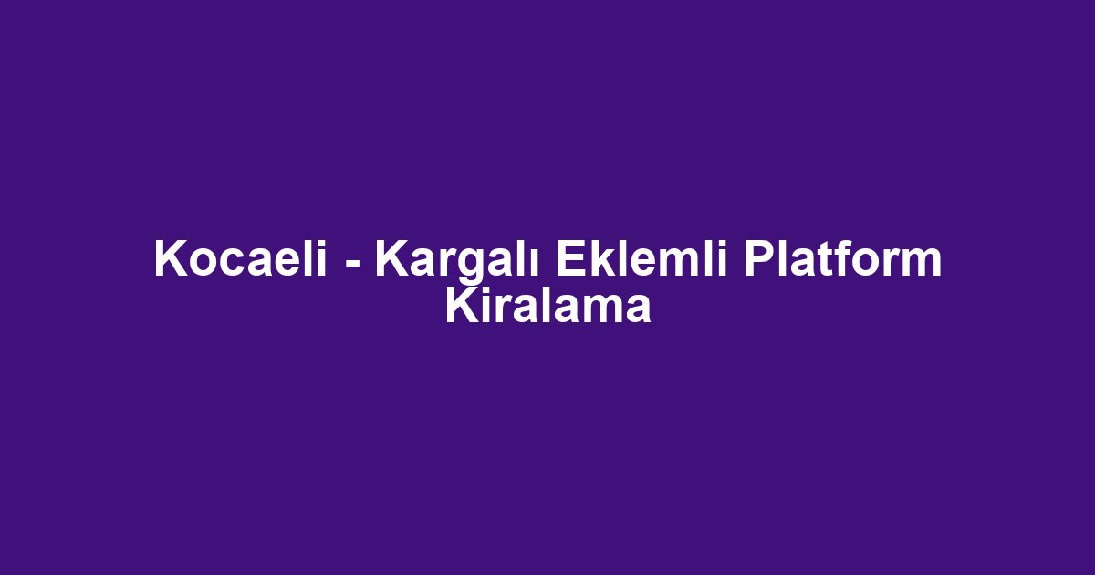 Kocaeli - Kargalı Eklemli Platform Kiralama