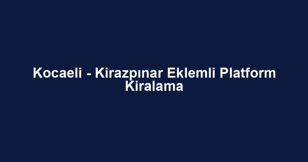 Kocaeli - Kirazpınar Eklemli Platform Kiralama