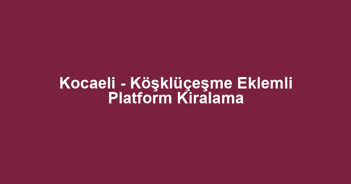 Kocaeli - Köşklüçeşme Eklemli Platform Kiralama