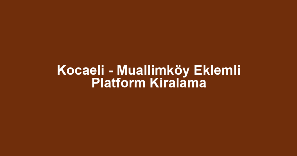Kocaeli - Muallimköy Eklemli Platform Kiralama